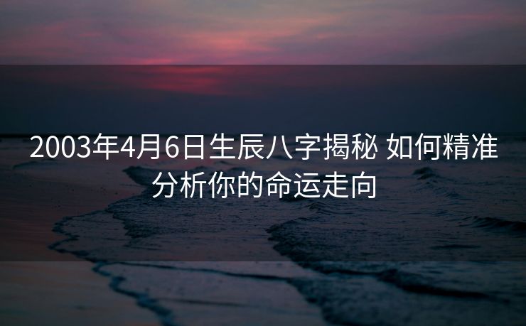 2003年4月6日生辰八字揭秘 如何精准分析你的命运走向