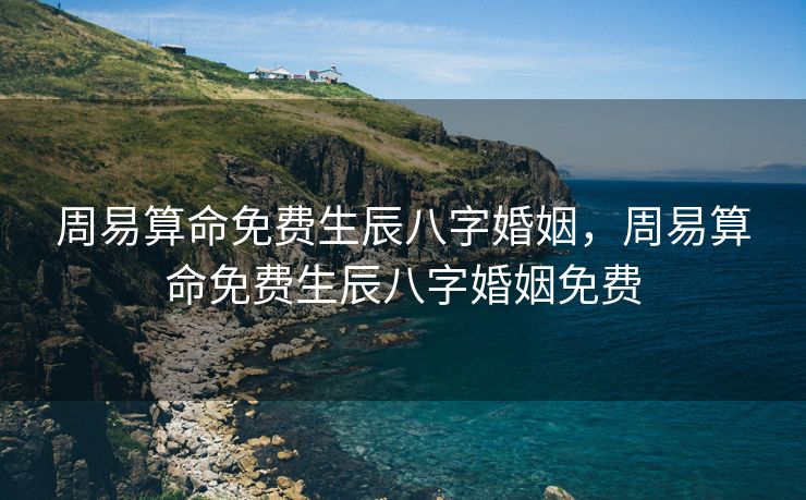 周易算命免费生辰八字婚姻，周易算命免费生辰八字婚姻免费