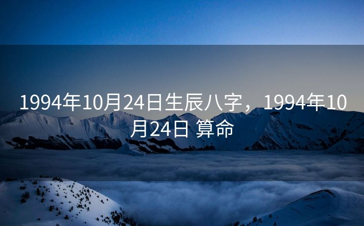 1994年10月24日生辰八字，1994年10月24日 算命