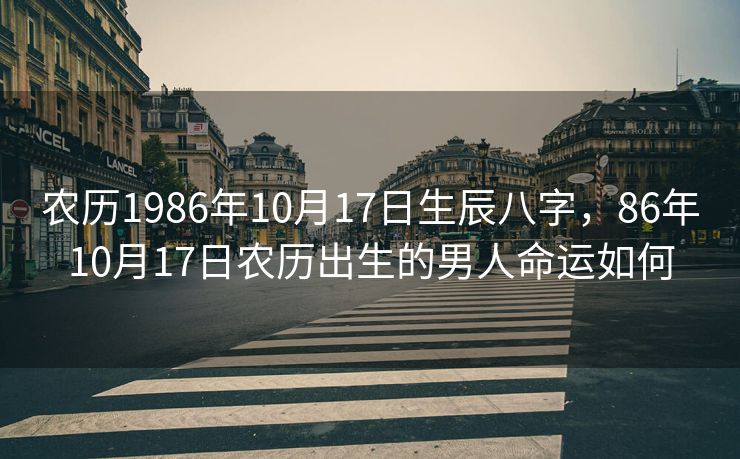 农历1986年10月17日生辰八字，86年10月17日农历出生的男人命运如何
