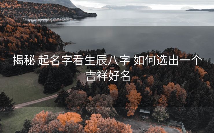 揭秘 起名字看生辰八字 如何选出一个吉祥好名