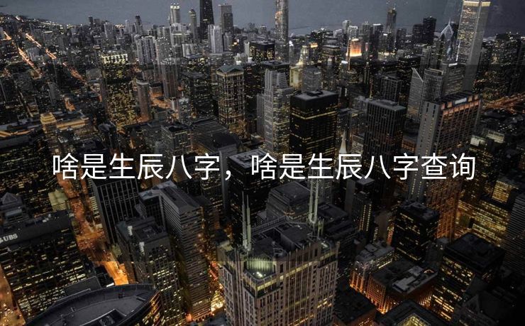啥是生辰八字，啥是生辰八字查询