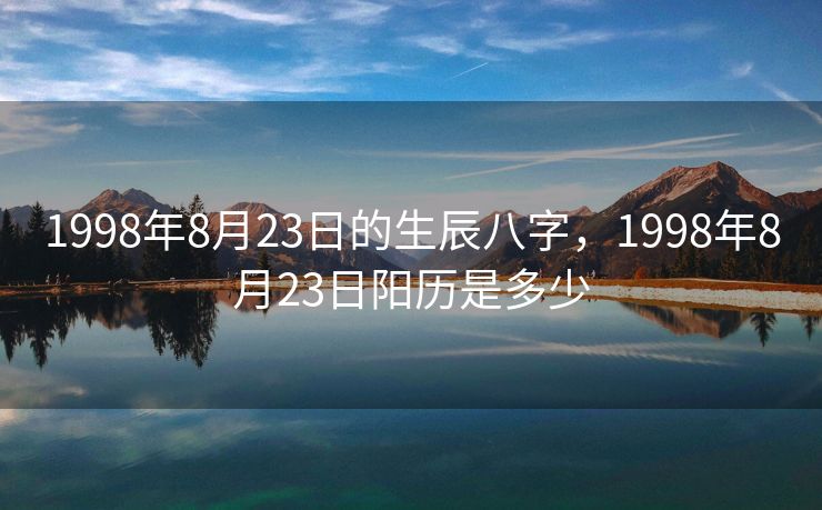 1998年8月23日的生辰八字，1998年8月23日阳历是多少