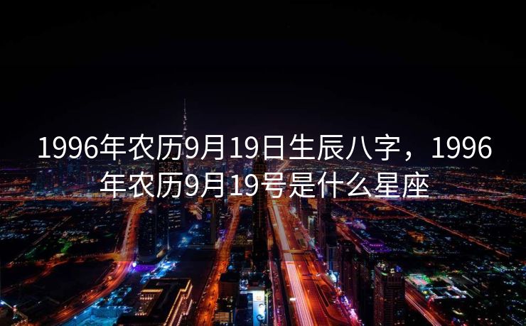 1996年农历9月19日生辰八字，1996年农历9月19号是什么星座