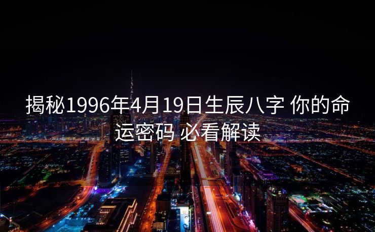 揭秘1996年4月19日生辰八字 你的命运密码 必看解读