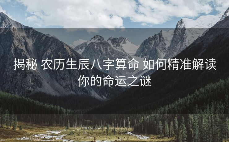 揭秘 农历生辰八字算命 如何精准解读你的命运之谜
