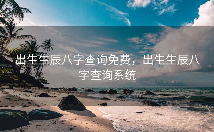 出生生辰八字查询免费，出生生辰八字查询系统