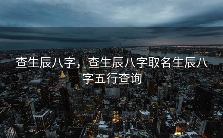 查生辰八字，查生辰八字取名生辰八字五行查询