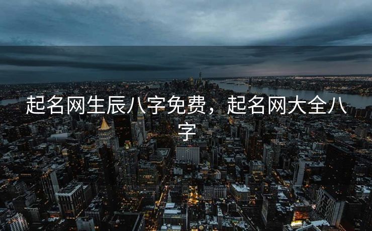 起名网生辰八字免费，起名网大全八字