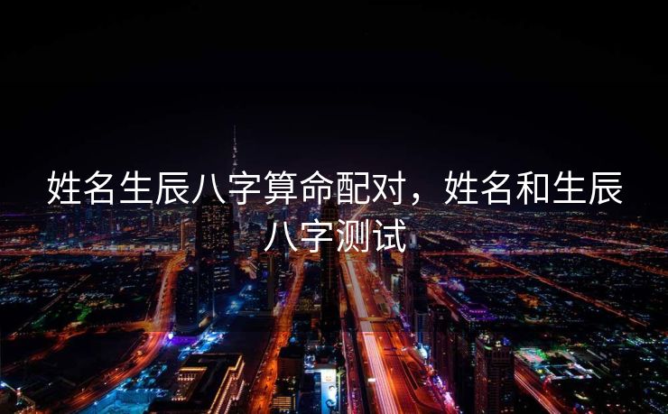 姓名生辰八字算命配对，姓名和生辰八字测试