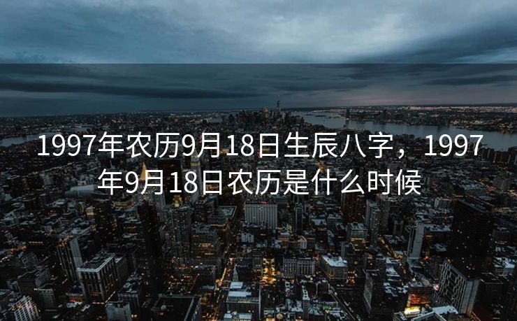 1997年农历9月18日生辰八字，1997年9月18日农历是什么时候