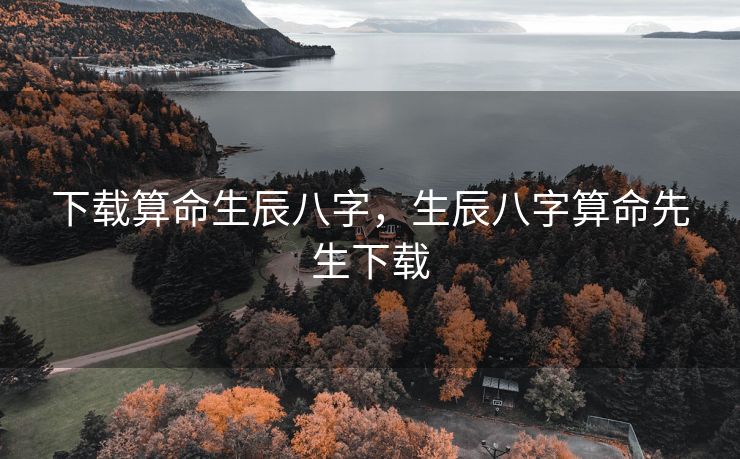 下载算命生辰八字，生辰八字算命先生下载