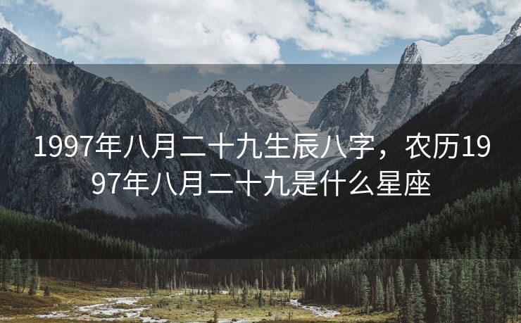 1997年八月二十九生辰八字，农历1997年八月二十九是什么星座