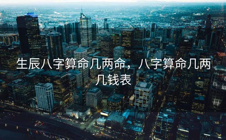 生辰八字算命几两命，八字算命几两几钱表