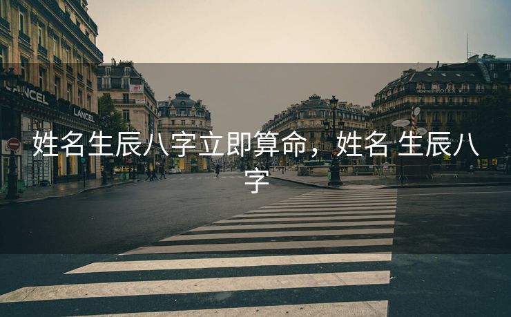 姓名生辰八字立即算命，姓名 生辰八字