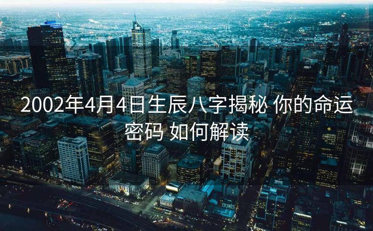 2002年4月4日生辰八字揭秘 你的命运密码 如何解读
