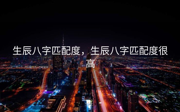 生辰八字匹配度，生辰八字匹配度很高