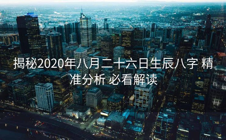 揭秘2020年八月二十六日生辰八字 精准分析 必看解读