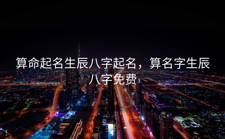 算命起名生辰八字起名，算名字生辰八字免费