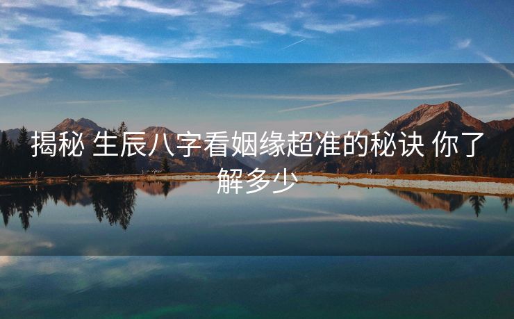 揭秘 生辰八字看姻缘超准的秘诀 你了解多少