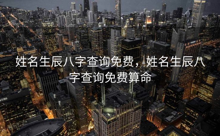 姓名生辰八字查询免费，姓名生辰八字查询免费算命