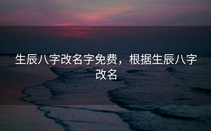 生辰八字改名字免费，根据生辰八字改名