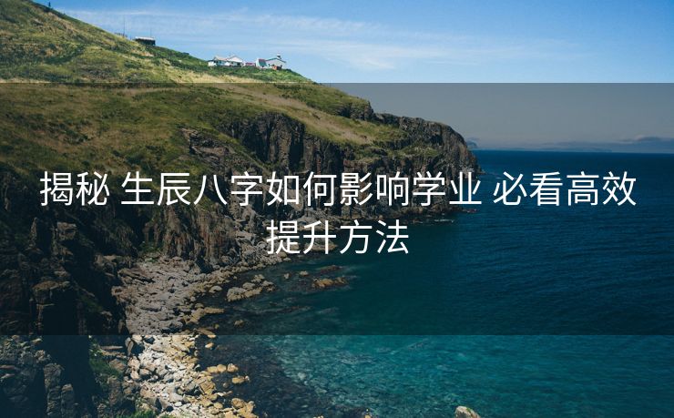 揭秘 生辰八字如何影响学业 必看高效提升方法