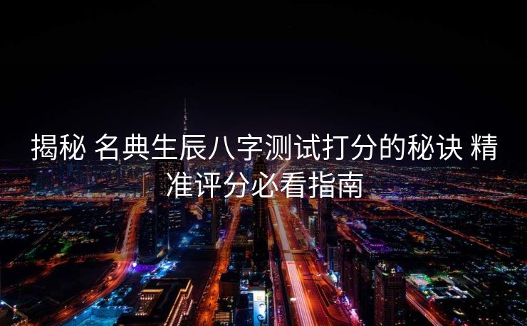 揭秘 名典生辰八字测试打分的秘诀 精准评分必看指南
