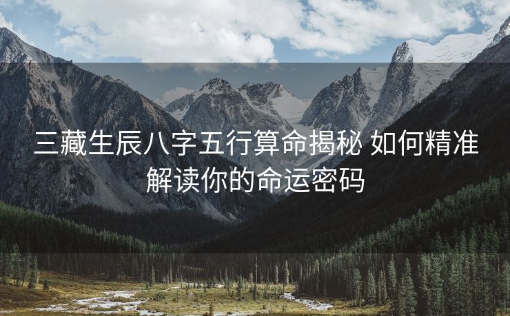 三藏生辰八字五行算命揭秘 如何精准解读你的命运密码