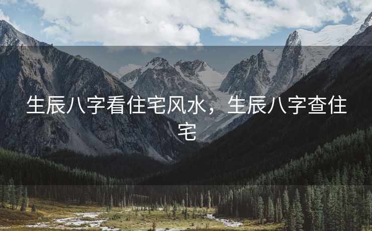 生辰八字看住宅风水，生辰八字查住宅