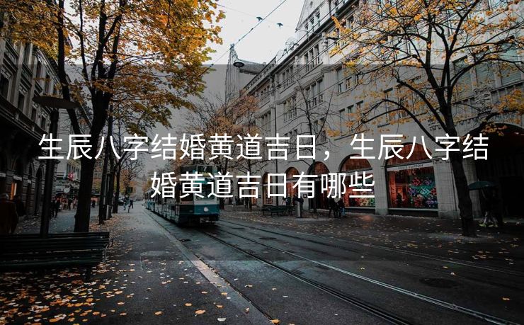 生辰八字结婚黄道吉日，生辰八字结婚黄道吉日有哪些