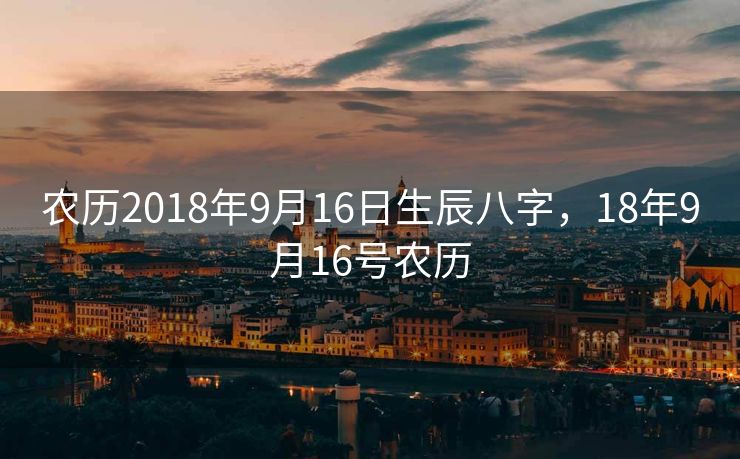 农历2018年9月16日生辰八字，18年9月16号农历