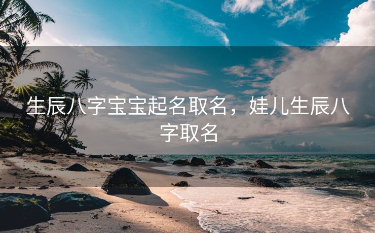 生辰八字宝宝起名取名，娃儿生辰八字取名