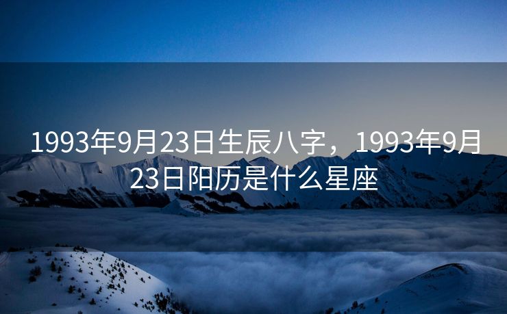 1993年9月23日生辰八字，1993年9月23日阳历是什么星座