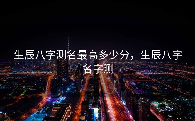 生辰八字测名最高多少分，生辰八字名字测