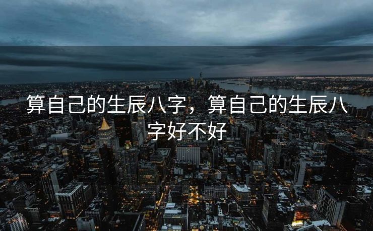算自己的生辰八字，算自己的生辰八字好不好