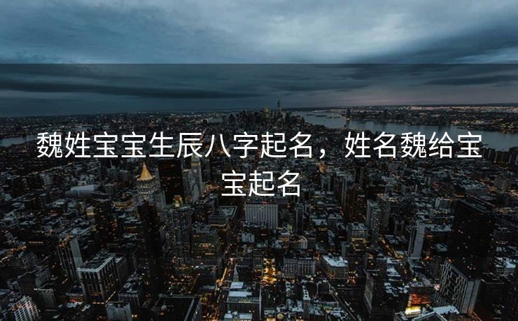 魏姓宝宝生辰八字起名，姓名魏给宝宝起名