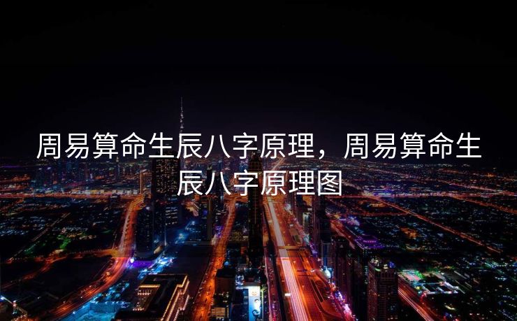 周易算命生辰八字原理，周易算命生辰八字原理图