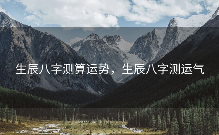 生辰八字测算运势，生辰八字测运气