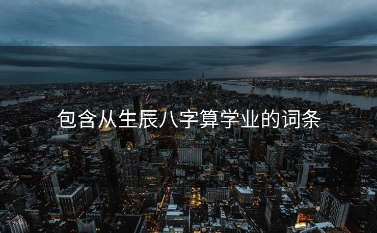 包含从生辰八字算学业的词条