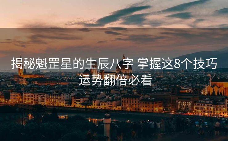 揭秘魁罡星的生辰八字 掌握这8个技巧 运势翻倍必看