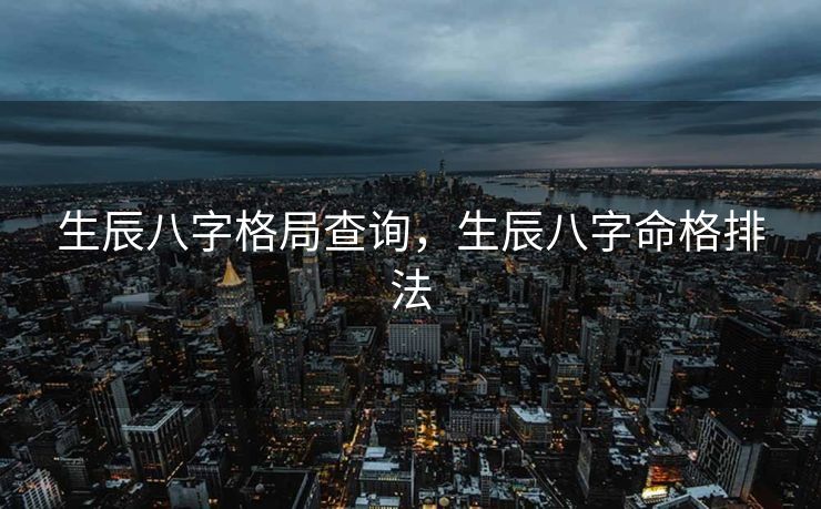 生辰八字格局查询，生辰八字命格排法