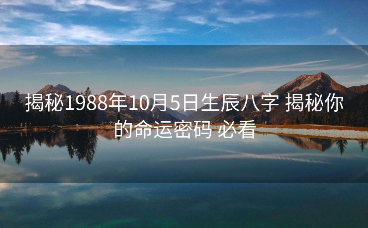 揭秘1988年10月5日生辰八字 揭秘你的命运密码 必看