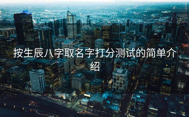 按生辰八字取名字打分测试的简单介绍
