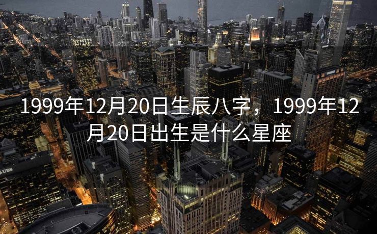 1999年12月20日生辰八字，1999年12月20日出生是什么星座
