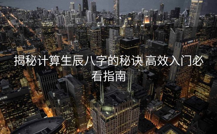 揭秘计算生辰八字的秘诀 高效入门必看指南