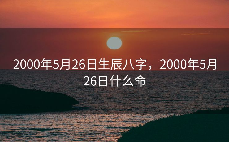 2000年5月26日生辰八字，2000年5月26日什么命