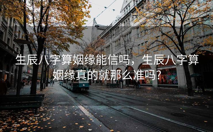 生辰八字算姻缘能信吗，生辰八字算姻缘真的就那么准吗?