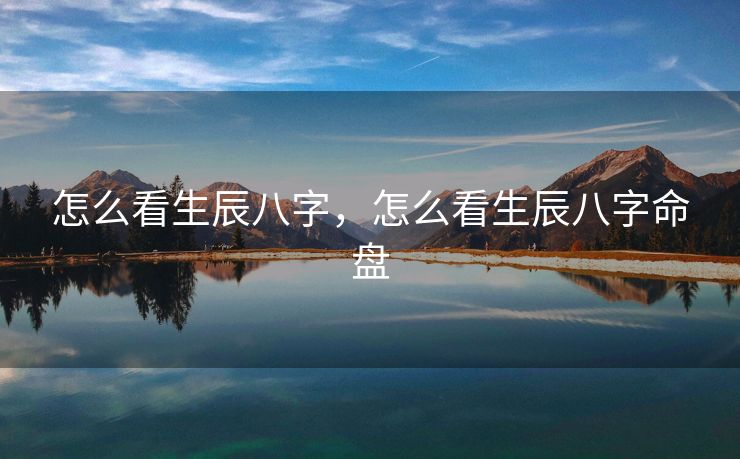 怎么看生辰八字，怎么看生辰八字命盘