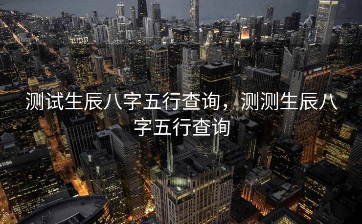 测试生辰八字五行查询，测测生辰八字五行查询
